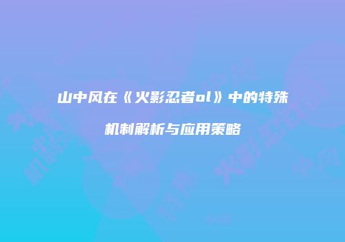 山中风在《火影忍者ol》中的特殊机制解析与应用策略