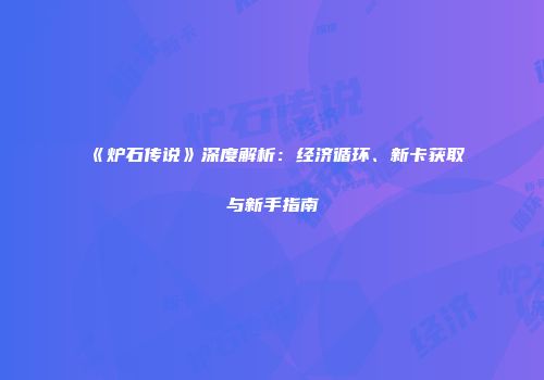 《炉石传说》深度解析：经济循环、新卡获取与新手指南