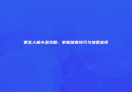 第五人格小丑攻略：掌握溜鬼技巧与地图选择