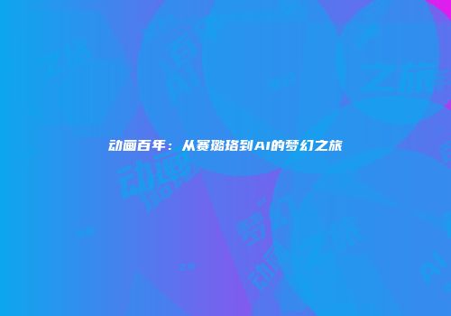 动画百年：从赛璐珞到AI的梦幻之旅
