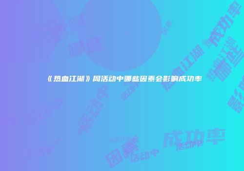 《热血江湖》周活动中哪些因素会影响成功率