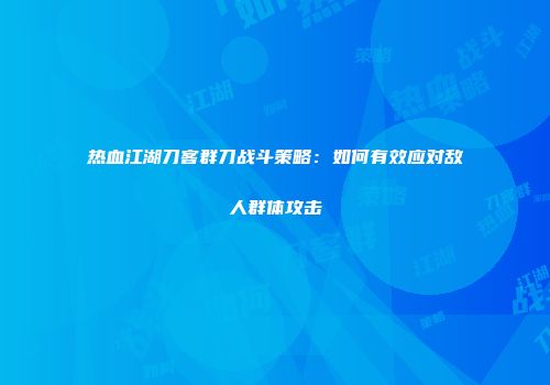 热血江湖刀客群刀战斗策略：如何有效应对敌人群体攻击