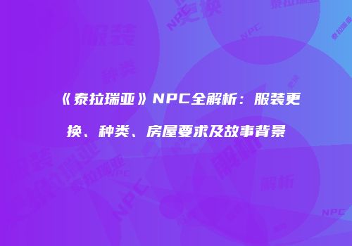 《泰拉瑞亚》NPC全解析：服装更换、种类、房屋要求及故事背景