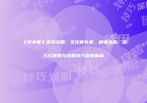 《逆水寒》游戏攻略：烹饪烤乳猪、剧情攻略、女儿红使用与划船技巧深度解析