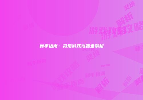 新手指南：灵境游戏攻略全解析