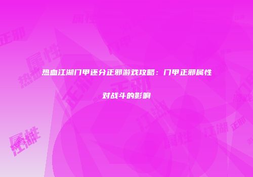 热血江湖门甲还分正邪游戏攻略：门甲正邪属性对战斗的影响
