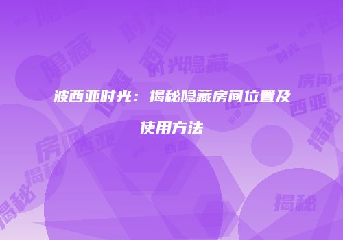 波西亚时光：揭秘隐藏房间位置及使用方法