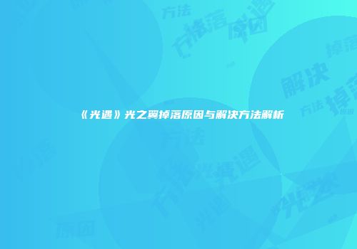 《光遇》光之翼掉落原因与解决方法解析