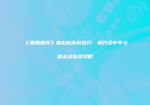 《香肠派对》狙击枪高阶技巧：提升命中率与狙击点选择攻略