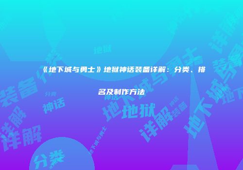 《地下城与勇士》地狱神话装备详解：分类、排名及制作方法