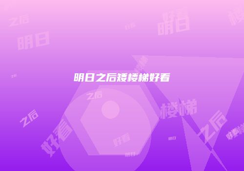 明日之后矮楼梯好看