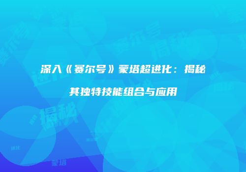 深入《赛尔号》蒙塔超进化：揭秘其独特技能组合与应用