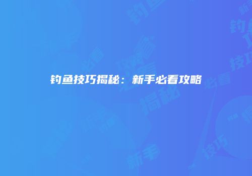 钓鱼技巧揭秘：新手必看攻略
