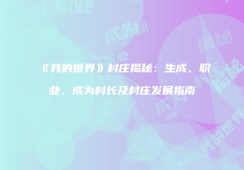 《我的世界》村庄揭秘：生成、职业、成为村长及村庄发展指南