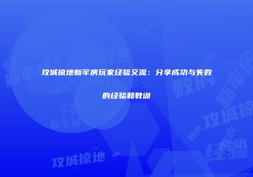 攻城掠地新牢房玩家经验交流：分享成功与失败的经验和教训
