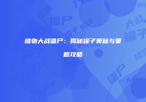 植物大战僵尸：揭秘罐子奥秘与策略攻略