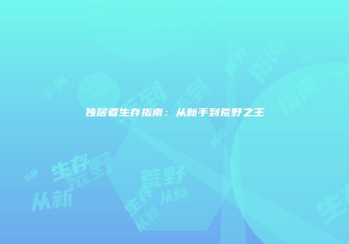 独居者生存指南：从新手到荒野之王