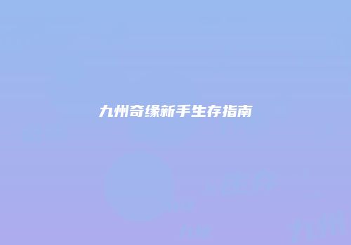 九州奇缘新手生存指南