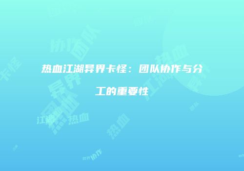 热血江湖异界卡怪：团队协作与分工的重要性