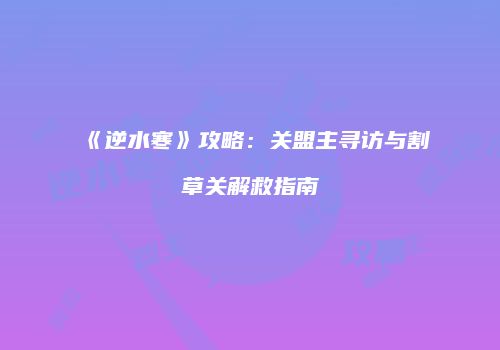《逆水寒》攻略：关盟主寻访与割草关解救指南
