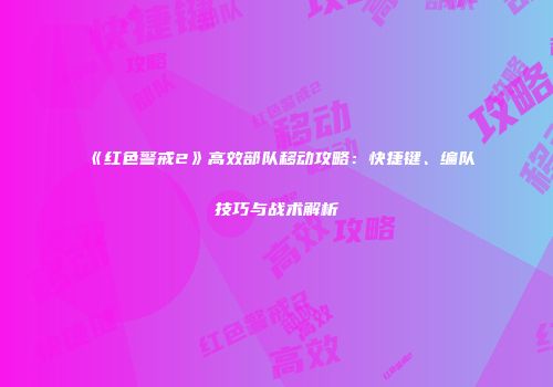 《红色警戒2》高效部队移动攻略：快捷键、编队技巧与战术解析