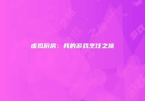 虚拟厨房：我的游戏烹饪之旅