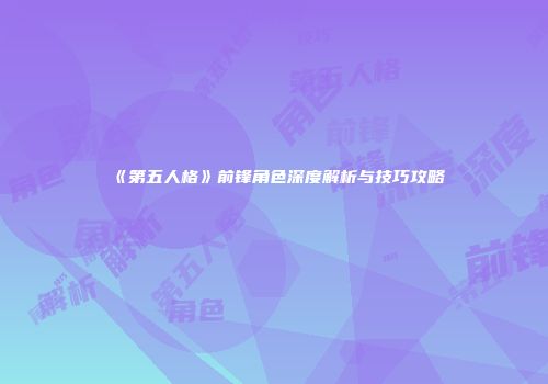《第五人格》前锋角色深度解析与技巧攻略