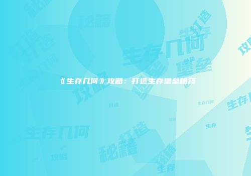 《生存几何》攻略：打造生存堡垒秘籍