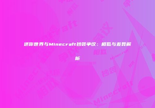 迷你世界与Minecraft抄袭争议：相似与差异解析