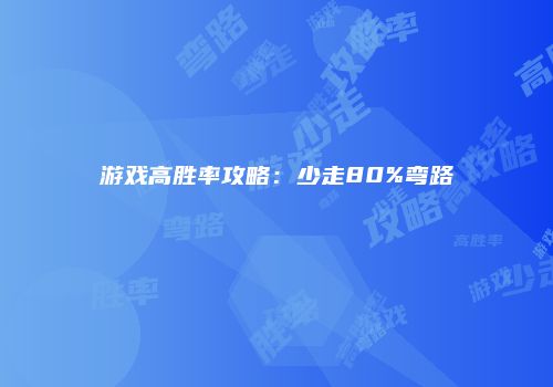 游戏高胜率攻略：少走80%弯路
