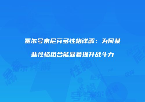 赛尔号奈尼芬多性格详解：为何某些性格组合能显著提升战斗力