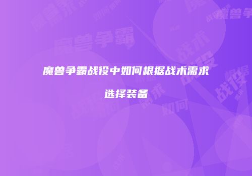 魔兽争霸战役中如何根据战术需求选择装备