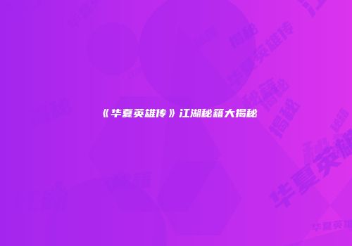 《华夏英雄传》江湖秘籍大揭秘