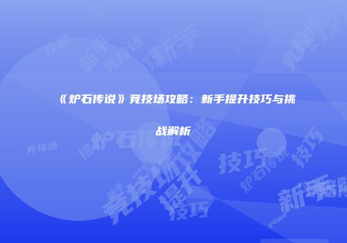 《炉石传说》竞技场攻略：新手提升技巧与挑战解析