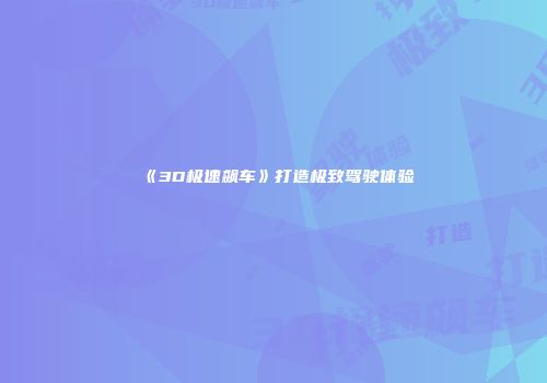 《3D极速飙车》打造极致驾驶体验