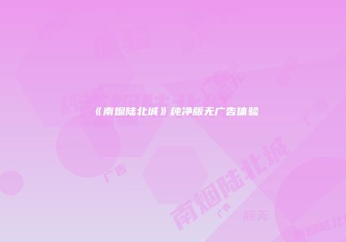 《南烟陆北城》纯净版无广告体验