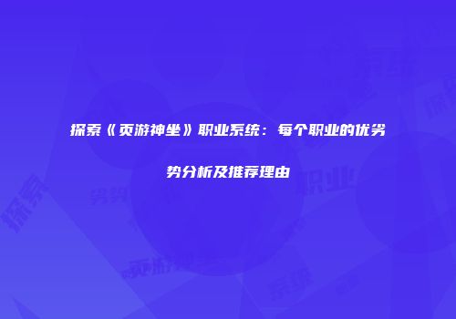 探索《页游神坐》职业系统：每个职业的优劣势分析及推荐理由
