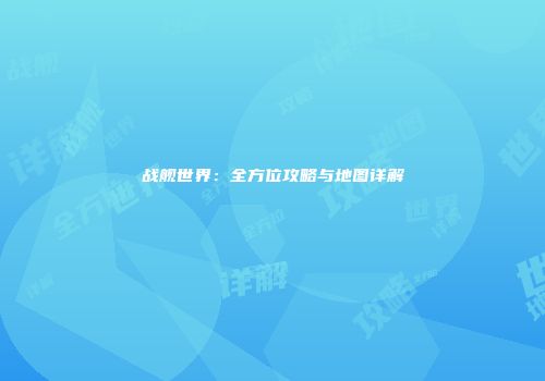 战舰世界：全方位攻略与地图详解