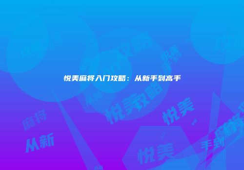 悦美麻将入门攻略：从新手到高手