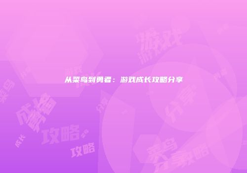 从菜鸟到勇者：游戏成长攻略分享