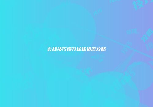 实战技巧提升球球排名攻略