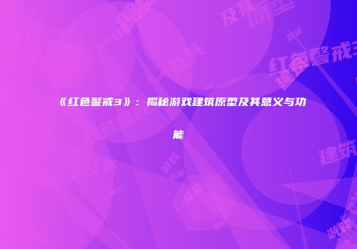 《红色警戒3》：揭秘游戏建筑原型及其意义与功能