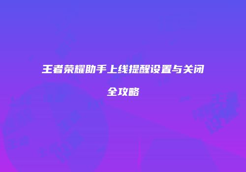 王者荣耀助手上线提醒设置与关闭全攻略