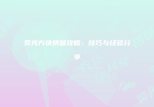 荧光方块拼图攻略：技巧与经验分享