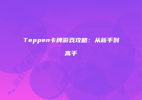Teppen卡牌游戏攻略：从新手到高手