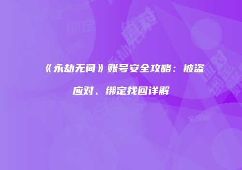 《永劫无间》账号安全攻略：被盗应对、绑定找回详解