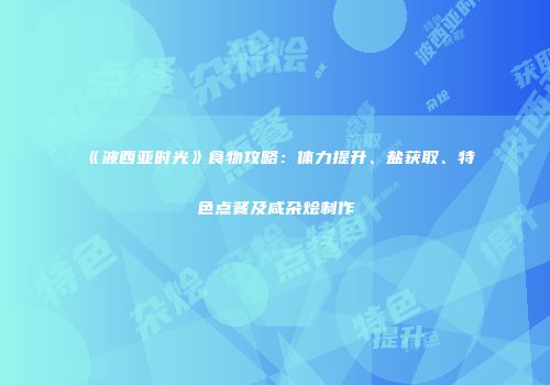 《波西亚时光》食物攻略：体力提升、盐获取、特色点餐及咸杂烩制作