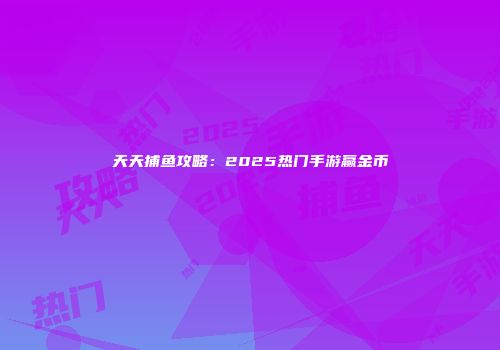 天天捕鱼攻略：2025热门手游赢金币