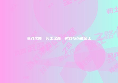 游戏攻略：骑士之路，武器与技能至上