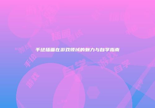 手绘插画在游戏领域的魅力与自学指南